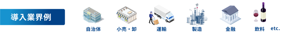 導入業界例 自治体 小売・卸 運輸 製造 金融 飲料etc.